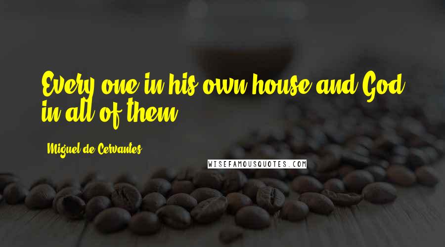 Miguel De Cervantes Quotes: Every one in his own house and God in all of them.