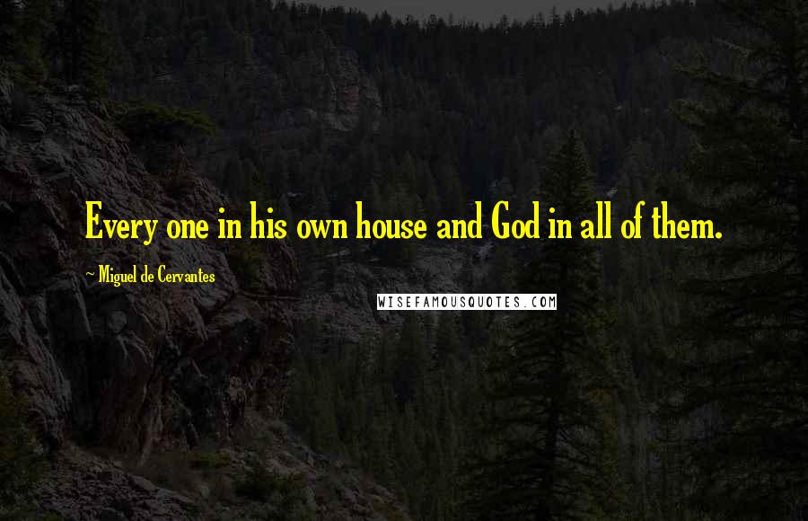 Miguel De Cervantes Quotes: Every one in his own house and God in all of them.