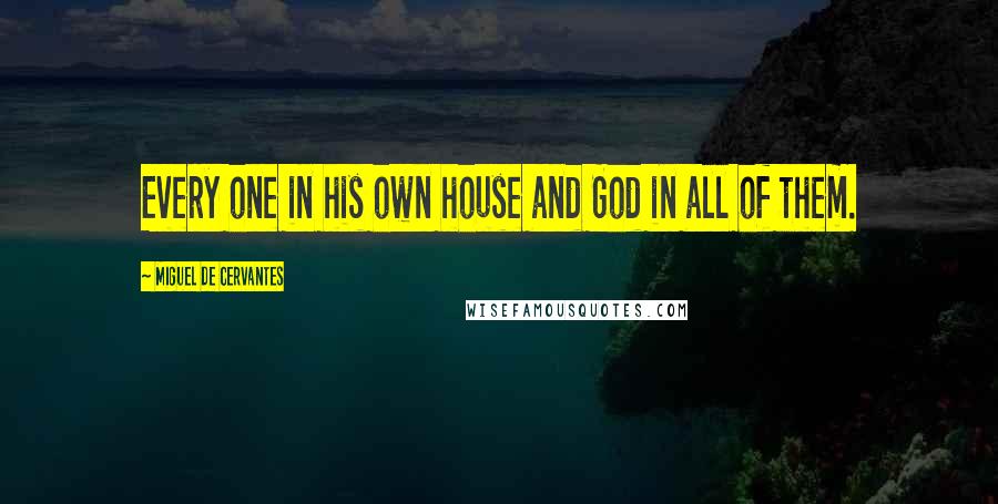 Miguel De Cervantes Quotes: Every one in his own house and God in all of them.