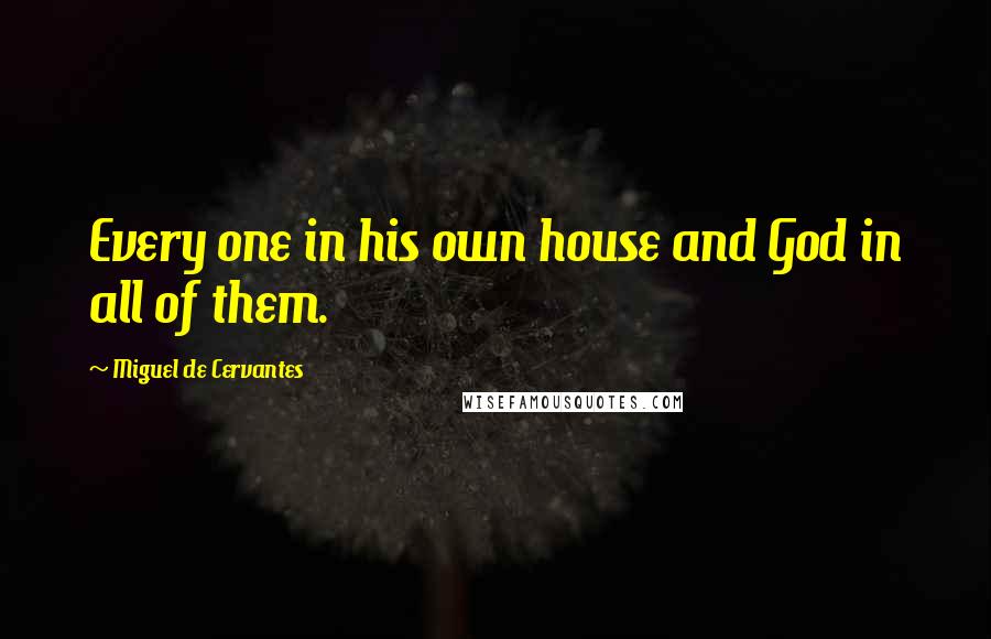 Miguel De Cervantes Quotes: Every one in his own house and God in all of them.