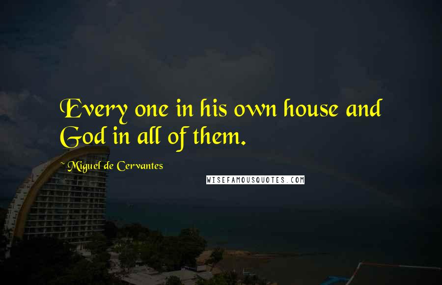 Miguel De Cervantes Quotes: Every one in his own house and God in all of them.