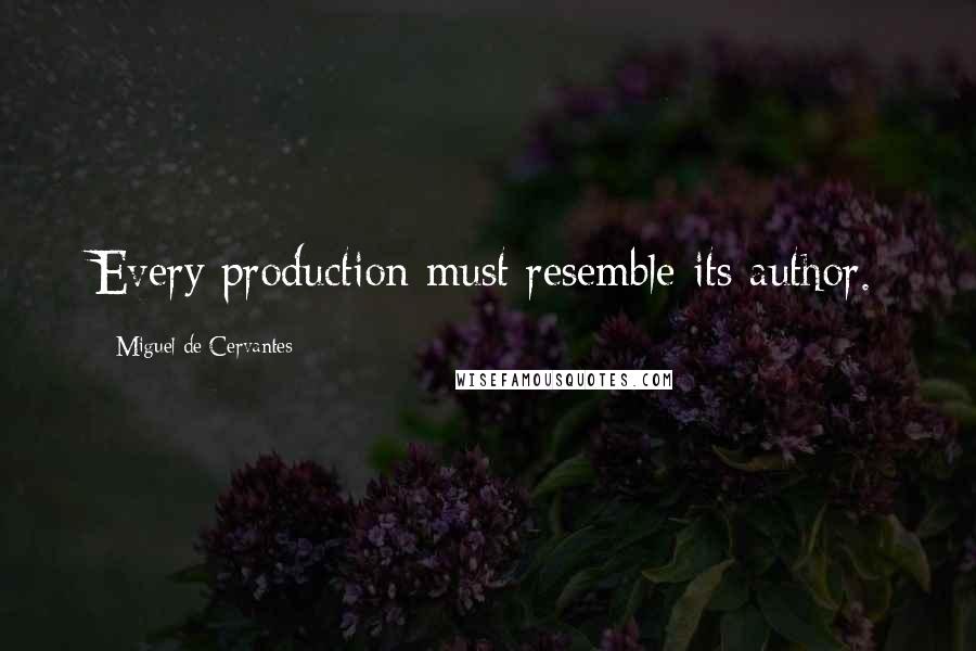 Miguel De Cervantes Quotes: Every production must resemble its author.