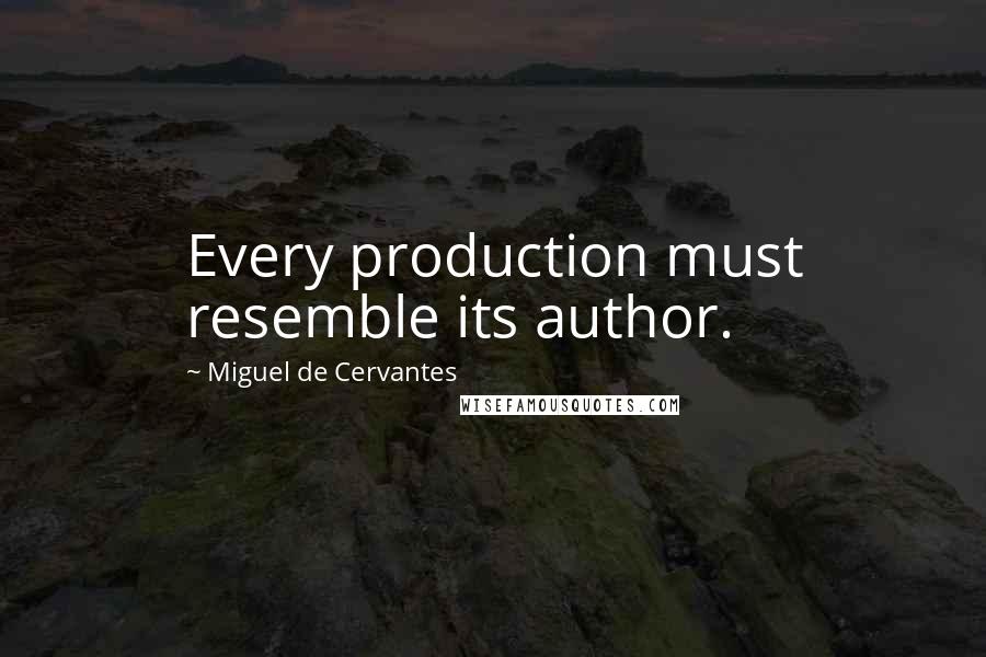 Miguel De Cervantes Quotes: Every production must resemble its author.