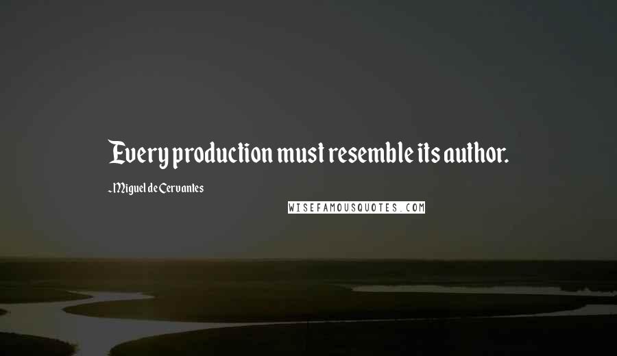 Miguel De Cervantes Quotes: Every production must resemble its author.