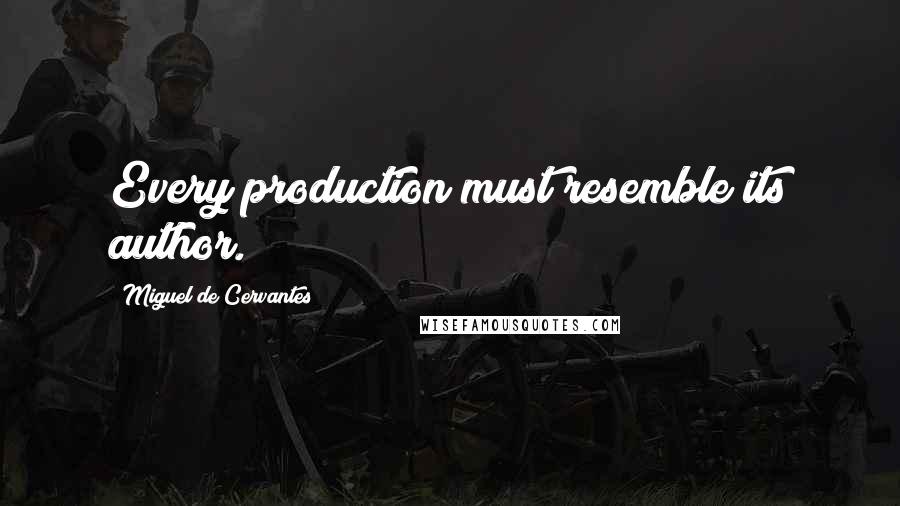 Miguel De Cervantes Quotes: Every production must resemble its author.