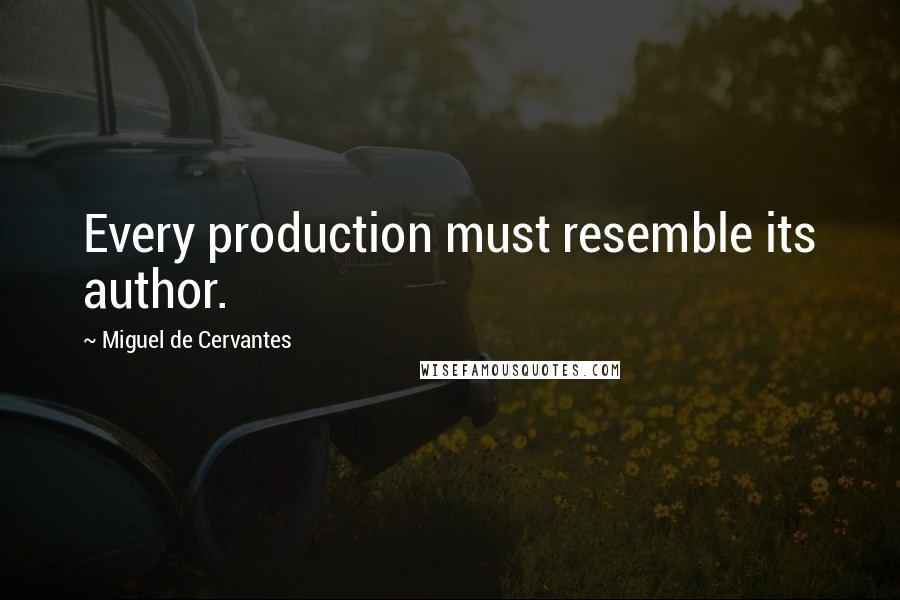 Miguel De Cervantes Quotes: Every production must resemble its author.