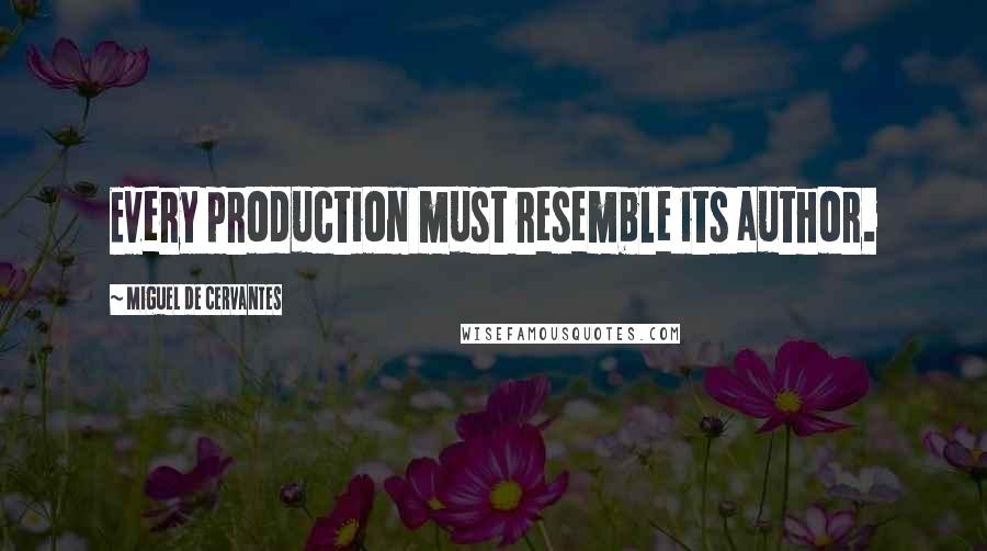 Miguel De Cervantes Quotes: Every production must resemble its author.