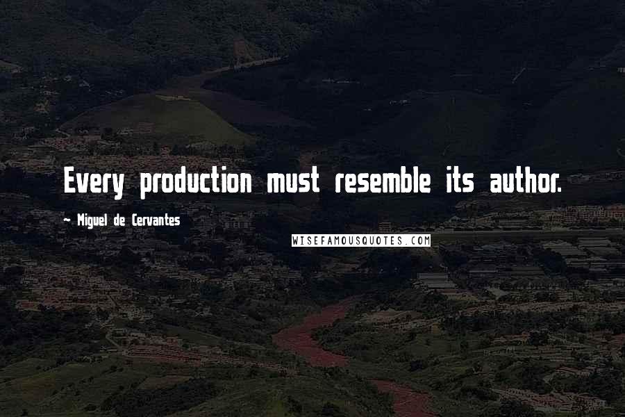 Miguel De Cervantes Quotes: Every production must resemble its author.