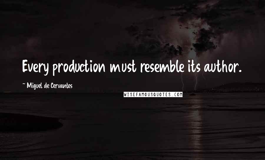 Miguel De Cervantes Quotes: Every production must resemble its author.