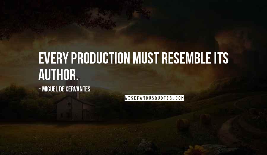 Miguel De Cervantes Quotes: Every production must resemble its author.