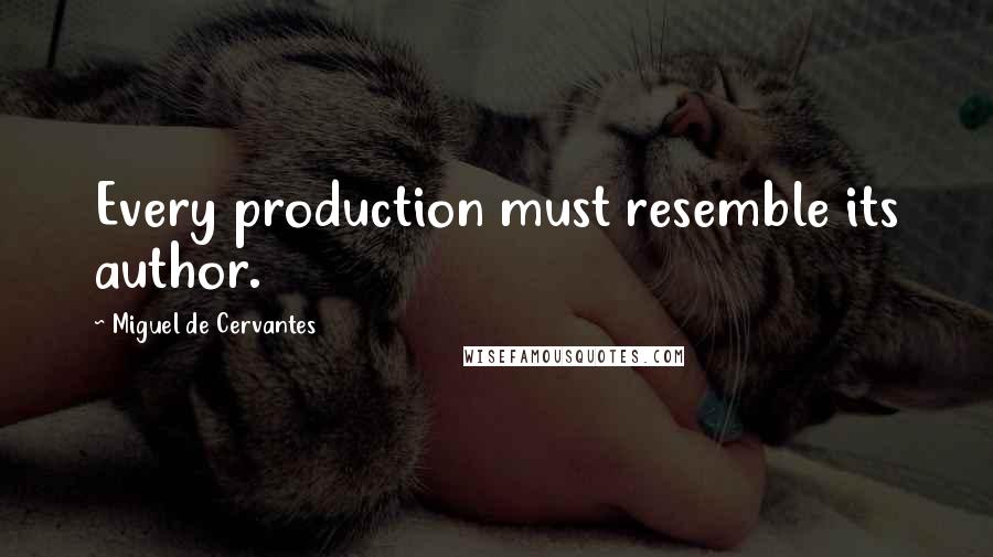 Miguel De Cervantes Quotes: Every production must resemble its author.