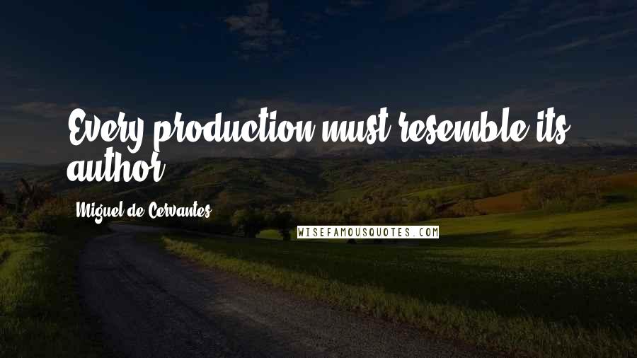Miguel De Cervantes Quotes: Every production must resemble its author.
