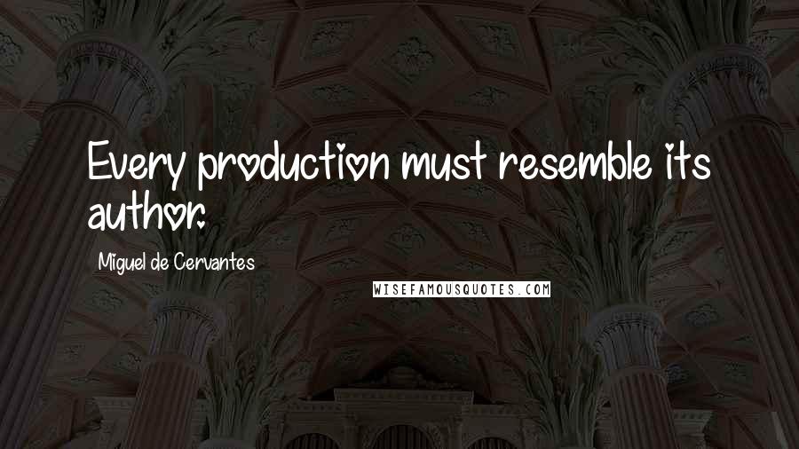 Miguel De Cervantes Quotes: Every production must resemble its author.