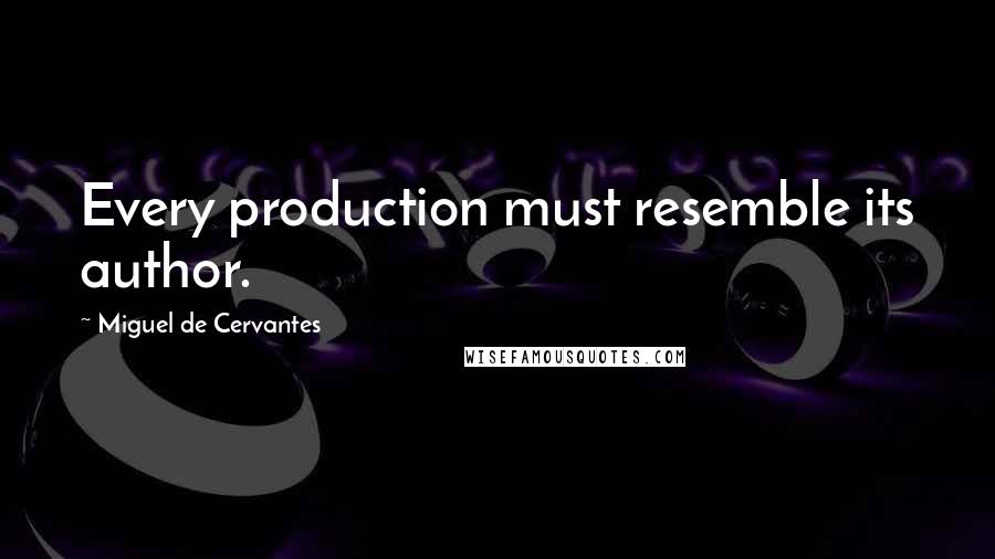 Miguel De Cervantes Quotes: Every production must resemble its author.