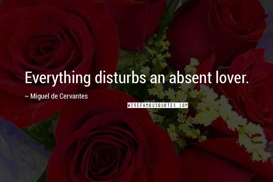 Miguel De Cervantes Quotes: Everything disturbs an absent lover.