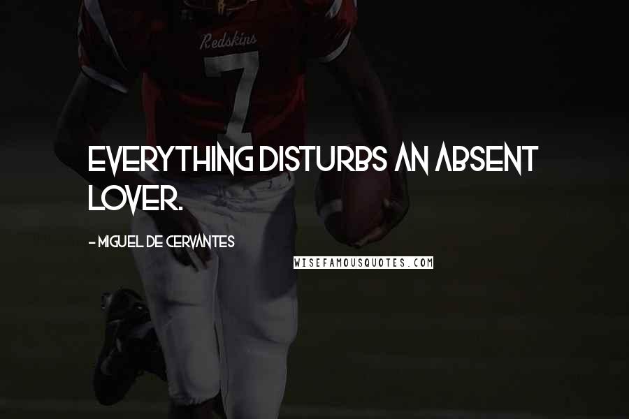Miguel De Cervantes Quotes: Everything disturbs an absent lover.