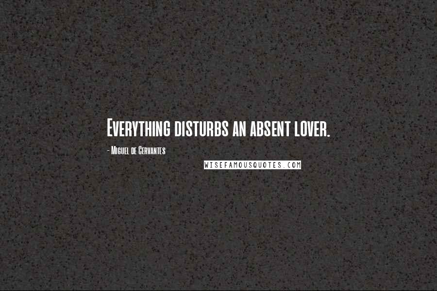 Miguel De Cervantes Quotes: Everything disturbs an absent lover.
