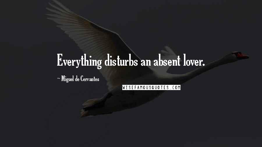 Miguel De Cervantes Quotes: Everything disturbs an absent lover.