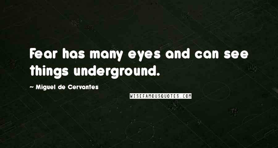 Miguel De Cervantes Quotes: Fear has many eyes and can see things underground.