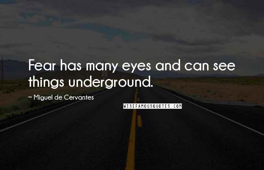 Miguel De Cervantes Quotes: Fear has many eyes and can see things underground.