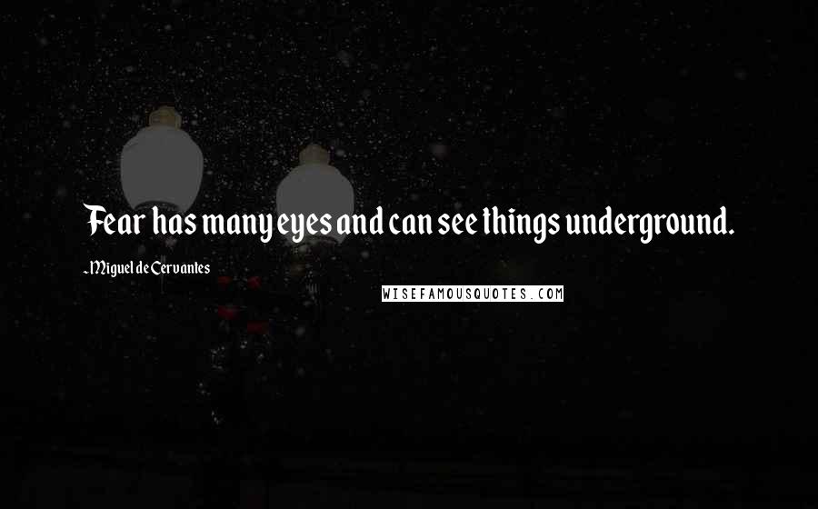 Miguel De Cervantes Quotes: Fear has many eyes and can see things underground.