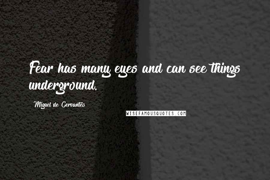Miguel De Cervantes Quotes: Fear has many eyes and can see things underground.