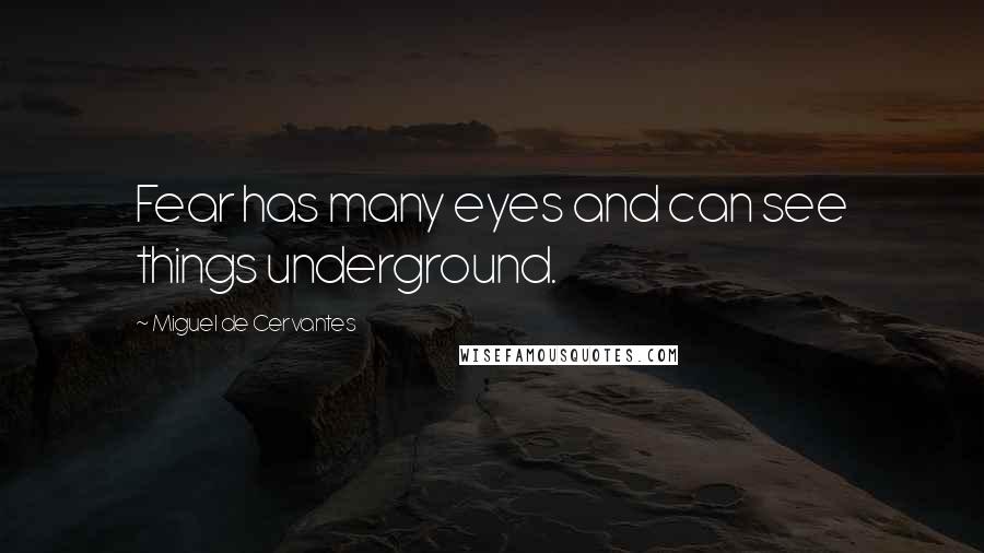 Miguel De Cervantes Quotes: Fear has many eyes and can see things underground.