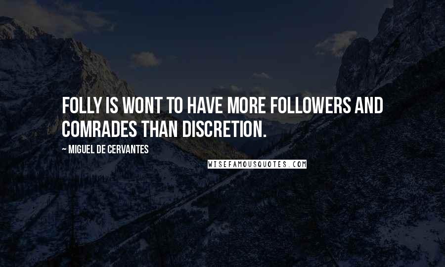 Miguel De Cervantes Quotes: Folly is wont to have more followers and comrades than discretion.