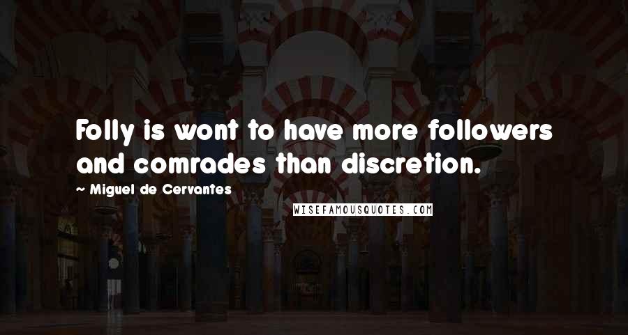 Miguel De Cervantes Quotes: Folly is wont to have more followers and comrades than discretion.