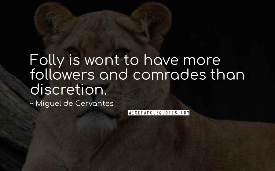 Miguel De Cervantes Quotes: Folly is wont to have more followers and comrades than discretion.