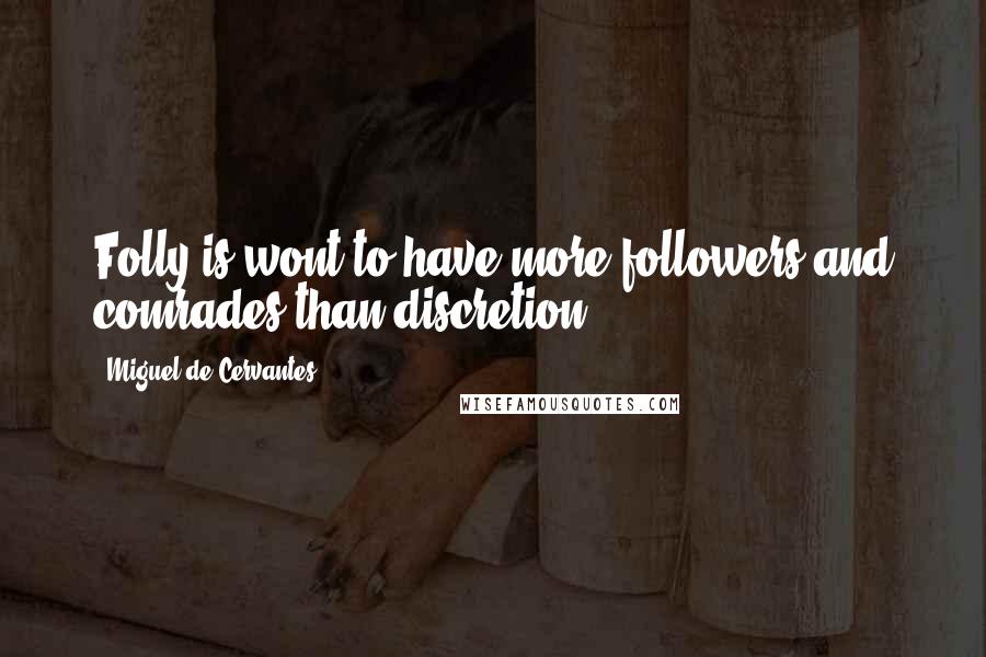 Miguel De Cervantes Quotes: Folly is wont to have more followers and comrades than discretion.