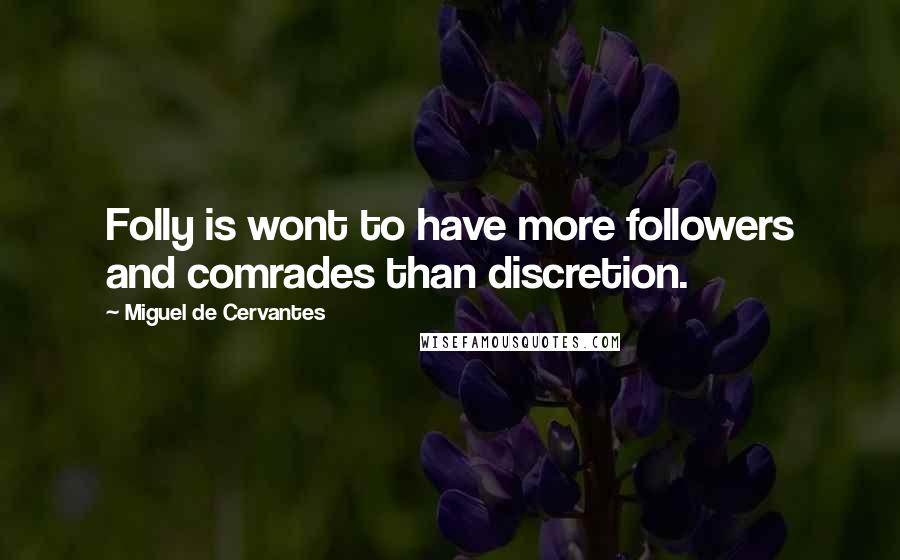 Miguel De Cervantes Quotes: Folly is wont to have more followers and comrades than discretion.