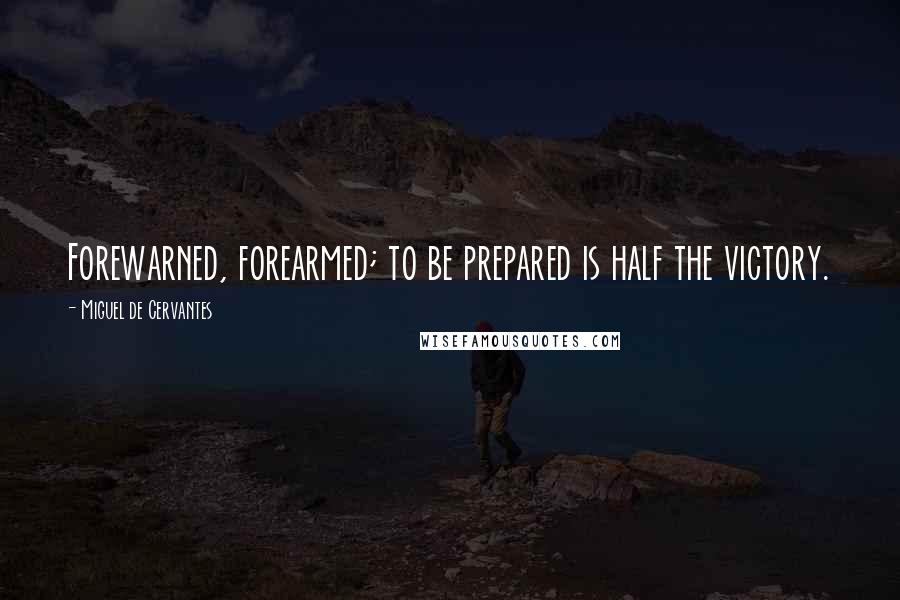 Miguel De Cervantes Quotes: Forewarned, forearmed; to be prepared is half the victory.