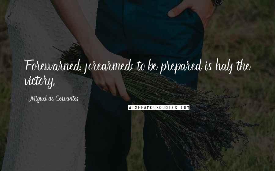 Miguel De Cervantes Quotes: Forewarned, forearmed; to be prepared is half the victory.