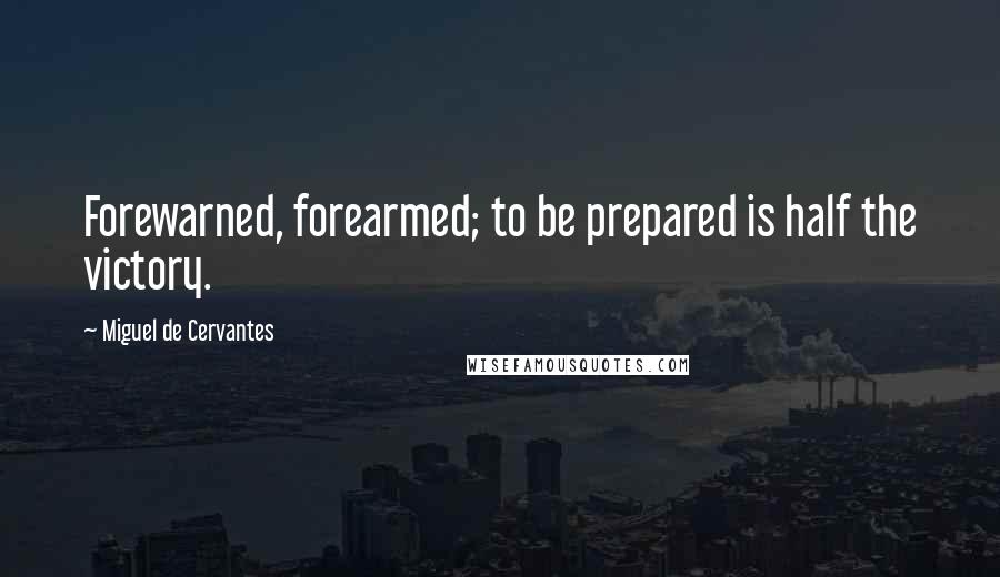 Miguel De Cervantes Quotes: Forewarned, forearmed; to be prepared is half the victory.