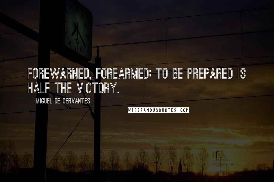 Miguel De Cervantes Quotes: Forewarned, forearmed; to be prepared is half the victory.