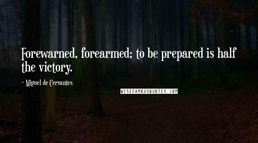 Miguel De Cervantes Quotes: Forewarned, forearmed; to be prepared is half the victory.