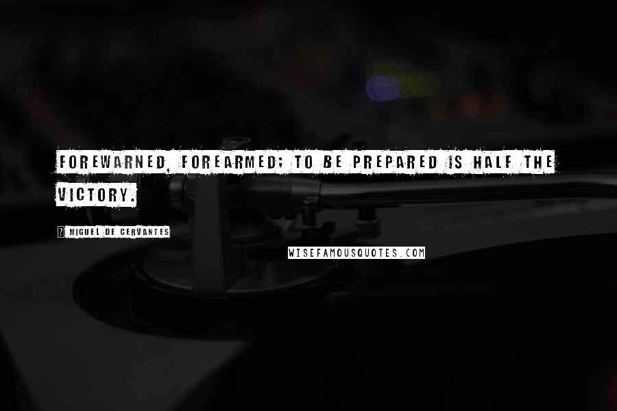 Miguel De Cervantes Quotes: Forewarned, forearmed; to be prepared is half the victory.
