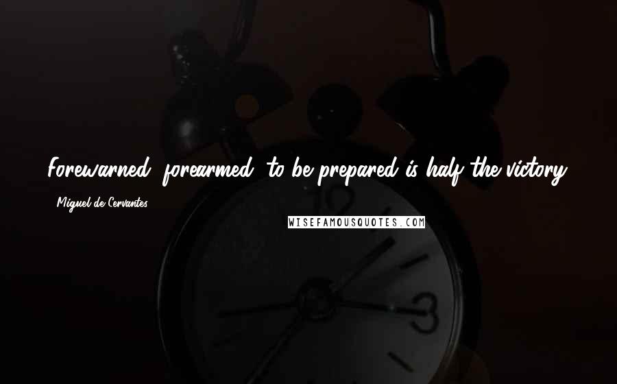 Miguel De Cervantes Quotes: Forewarned, forearmed; to be prepared is half the victory.