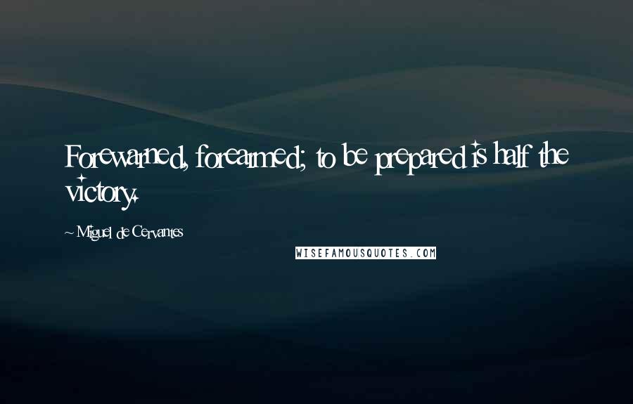 Miguel De Cervantes Quotes: Forewarned, forearmed; to be prepared is half the victory.