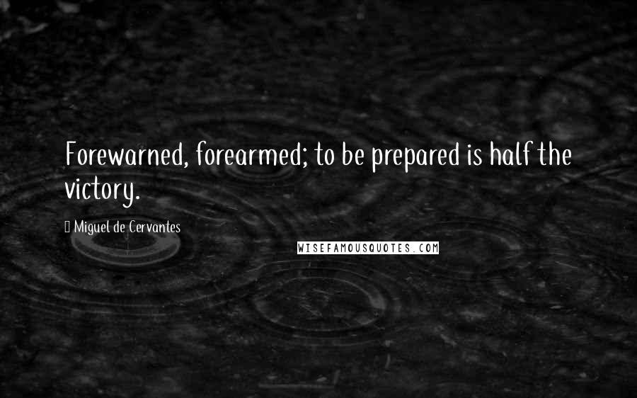 Miguel De Cervantes Quotes: Forewarned, forearmed; to be prepared is half the victory.