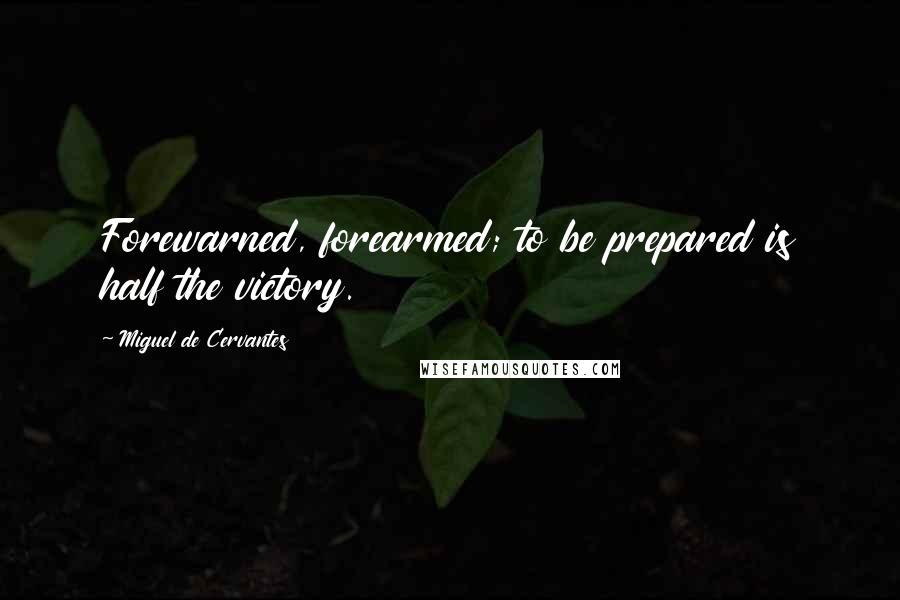 Miguel De Cervantes Quotes: Forewarned, forearmed; to be prepared is half the victory.