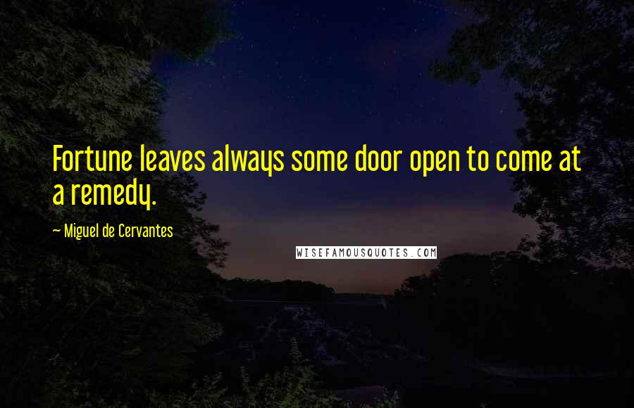 Miguel De Cervantes Quotes: Fortune leaves always some door open to come at a remedy.