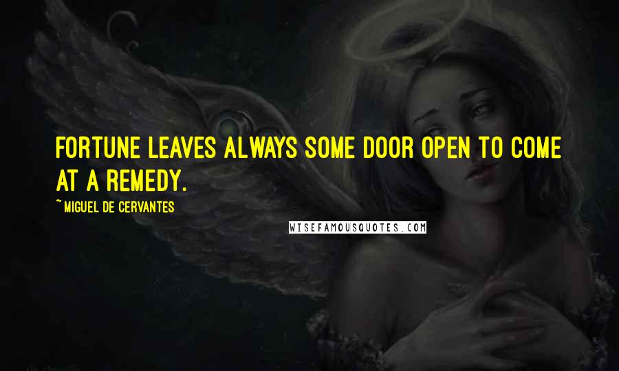 Miguel De Cervantes Quotes: Fortune leaves always some door open to come at a remedy.