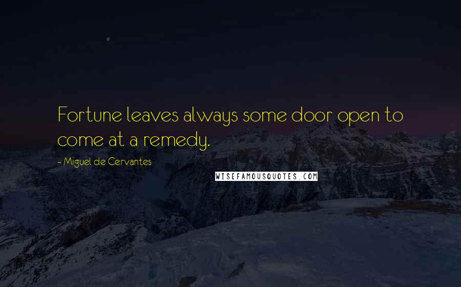 Miguel De Cervantes Quotes: Fortune leaves always some door open to come at a remedy.