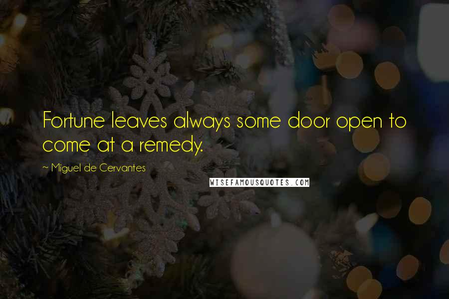 Miguel De Cervantes Quotes: Fortune leaves always some door open to come at a remedy.