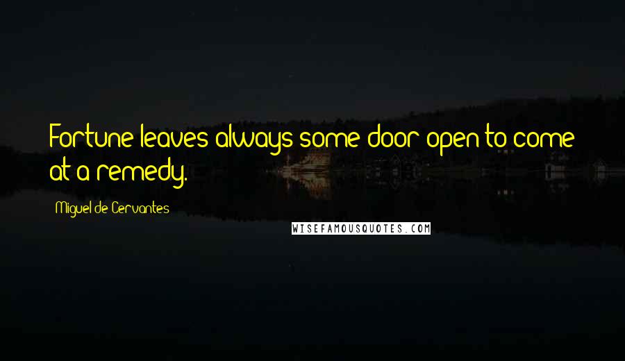 Miguel De Cervantes Quotes: Fortune leaves always some door open to come at a remedy.