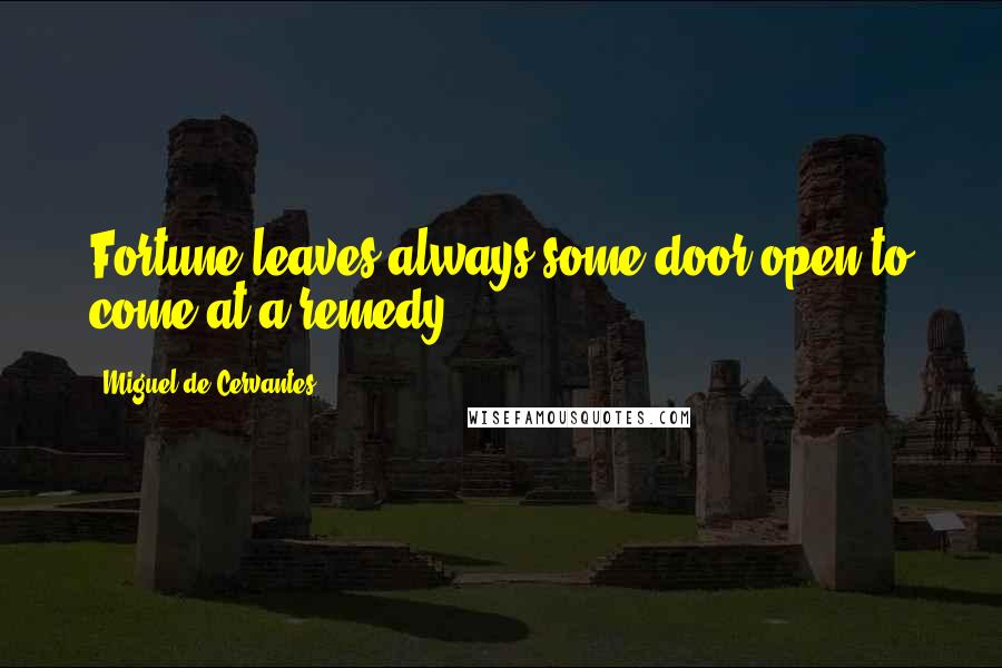 Miguel De Cervantes Quotes: Fortune leaves always some door open to come at a remedy.