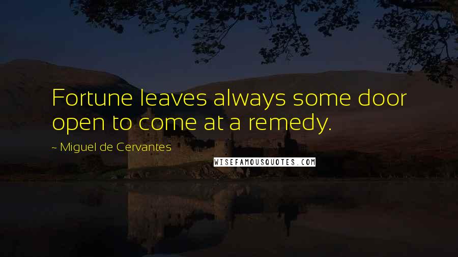 Miguel De Cervantes Quotes: Fortune leaves always some door open to come at a remedy.