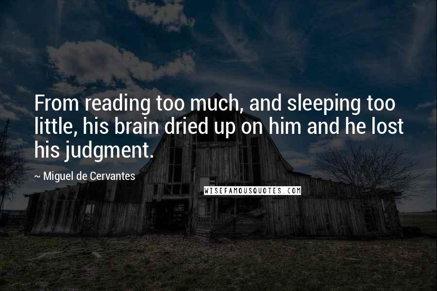 Miguel De Cervantes Quotes: From reading too much, and sleeping too little, his brain dried up on him and he lost his judgment.